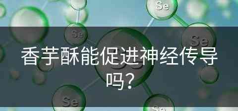 香芋酥能促进神经传导吗？